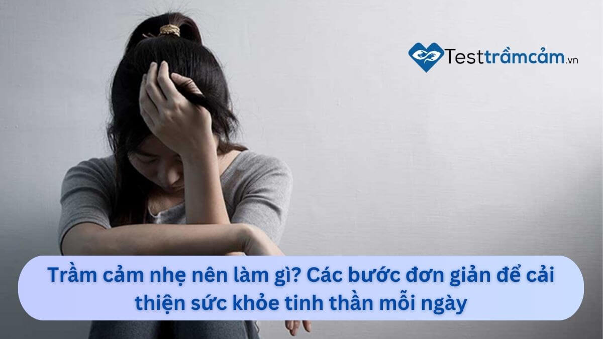 Trầm cảm nhẹ nên làm gì? Các bước đơn giản để cải thiện sức khỏe tinh thần mỗi ngày